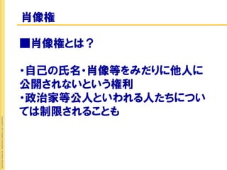 肖像権

                                                             ■肖像権とは？

                                                             ・自己の氏名・肖像等をみだりに他人に
                                                             公開されないという権利
                                                             ・政治家等公人といわれる人たちについ
                                                             ては制限されることも
Copyright © 2012 Insight Corporation. All Rights Reserved.
 