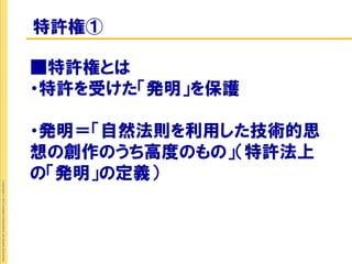特許権①

                                                             ■特許権とは
                                                             ・特許を受けた「発明」を保護

                                                             ・発明＝「自然法則を利用した技術的思
                                                             想の創作のうち高度のもの」（特許法上
                                                             の「発明」の定義）
Copyright © 2012 Insight Corporation. All Rights Reserved.
 