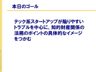 本日のゴール


                                                             テック系スタートアップが陥りやすい
                                                             トラブルを中心に、知的財産関係の
                                                             法務のポイントの具体的なイメージ
                                                             をつかむ
Copyright © 2012 Insight Corporation. All Rights Reserved.
 