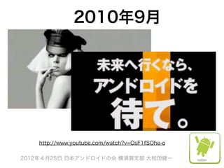 2010年9月




    http://www.youtube.com/watch?v=OsF1fSOhe-o

2012年４月25日 日本アンドロイドの会 横須賀支部 大和田健一
 