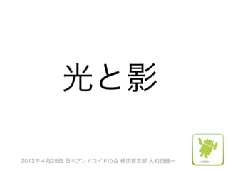 光と影

2012年４月25日 日本アンドロイドの会 横須賀支部 大和田健一
 