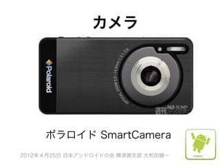 カメラ




     ポラロイド SmartCamera
2012年４月25日 日本アンドロイドの会 横須賀支部 大和田健一
 