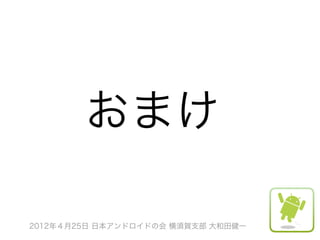 おまけ

2012年４月25日 日本アンドロイドの会 横須賀支部 大和田健一
 