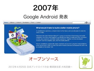 2007年
       Google Android 発表




          オープンソース
2012年４月25日 日本アンドロイドの会 横須賀支部 大和田健一
 