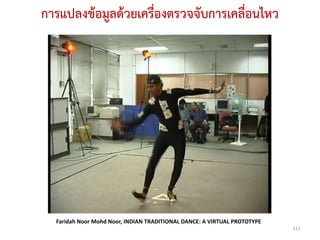 การแปลงข้อมูลด้วยเครื่องตรวจจับการเคลื่อนไหว




  Faridah Noor Mohd Noor, INDIAN TRADITIONAL DANCE: A VIRTUAL PROTOTYPE
                                                                          111
 