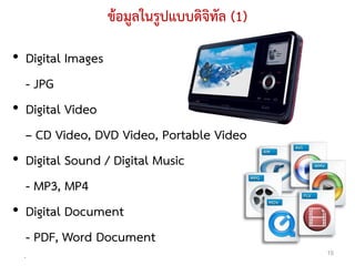 ข้อมูลในรูปแบบดิจิทัล (1)

• Digital Images
  - JPG
• Digital Video
  – CD Video, DVD Video, Portable Video
• Digital Sound / Digital Music
  - MP3, MP4
• Digital Document
  - PDF, Word Document
 .
                                           15
 