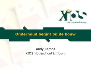 Onderhoud begint bij de bouw



          Andy Camps
    XIOS Hogeschool Limburg
 