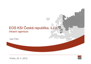 EOS KSI Česká republika, s.r.o.
inkasní agentura

Ivan Fibír




Praha, 25. 4. 2012
 