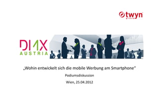 „Wohin entwickelt sich die mobile Werbung am Smartphone“
                    Podiumsdiskussion
                     Wien, 25.04.2012
 
