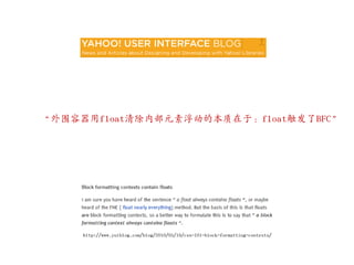‚外围容器用float清除内部元素浮动的本质在于：float触収了BFC‛




     http://www.yuiblog.com/blog/2010/05/19/css-101-block-formatting-contexts/
 