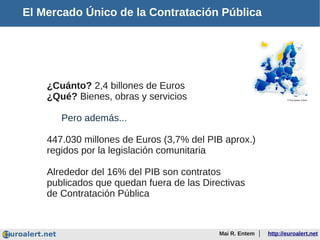 El Mercado Único de la Contratación Pública




    ¿Cuánto? 2,4 billones de Euros
    ¿Qué? Bienes, obras y servicios    ...