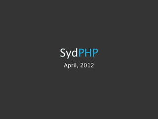 SydPHP
April, 2012
 