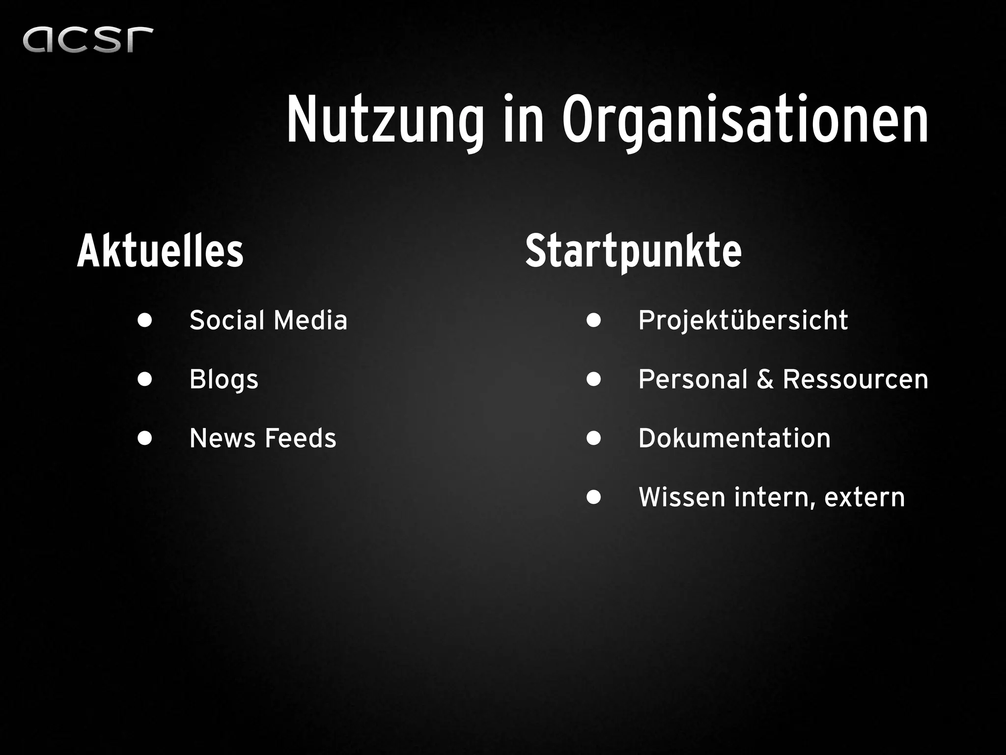 Aktuelles
• Social Media
• Blogs
• News Feeds
Startpunkte
• Projektübersicht
• Personal & Ressourcen
• Dokumentation
• Wissen intern, extern
Nutzung in Organisationen
 