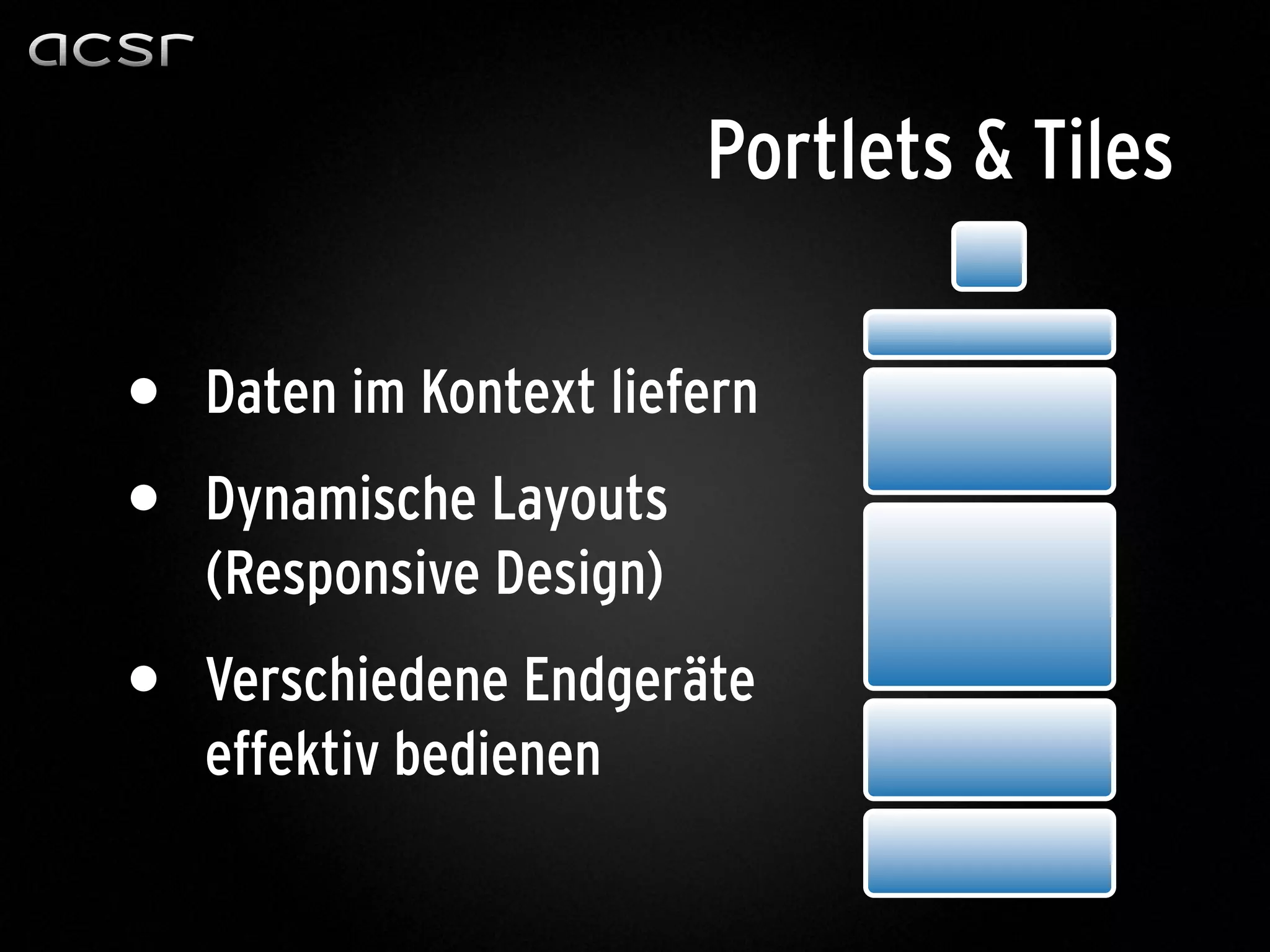 • Daten im Kontext liefern
• Dynamische Layouts
(Responsive Design)
• Verschiedene Endgeräte
effektiv bedienen
Portlets & Tiles
 