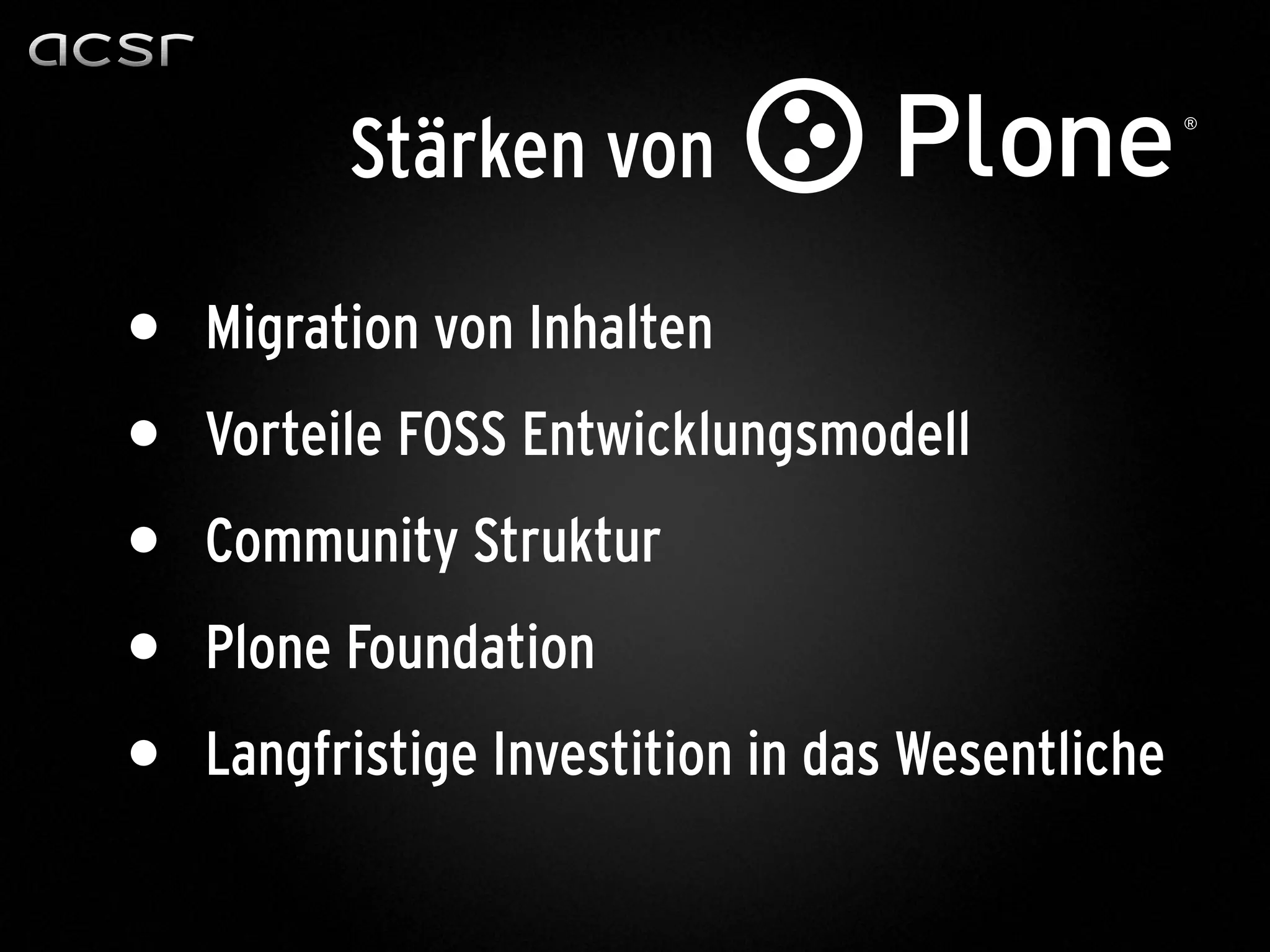 Stärken von
• Migration von Inhalten
• Vorteile FOSS Entwicklungsmodell
• Community Struktur
• Plone Foundation
• Langfristige Investition in das Wesentliche
 