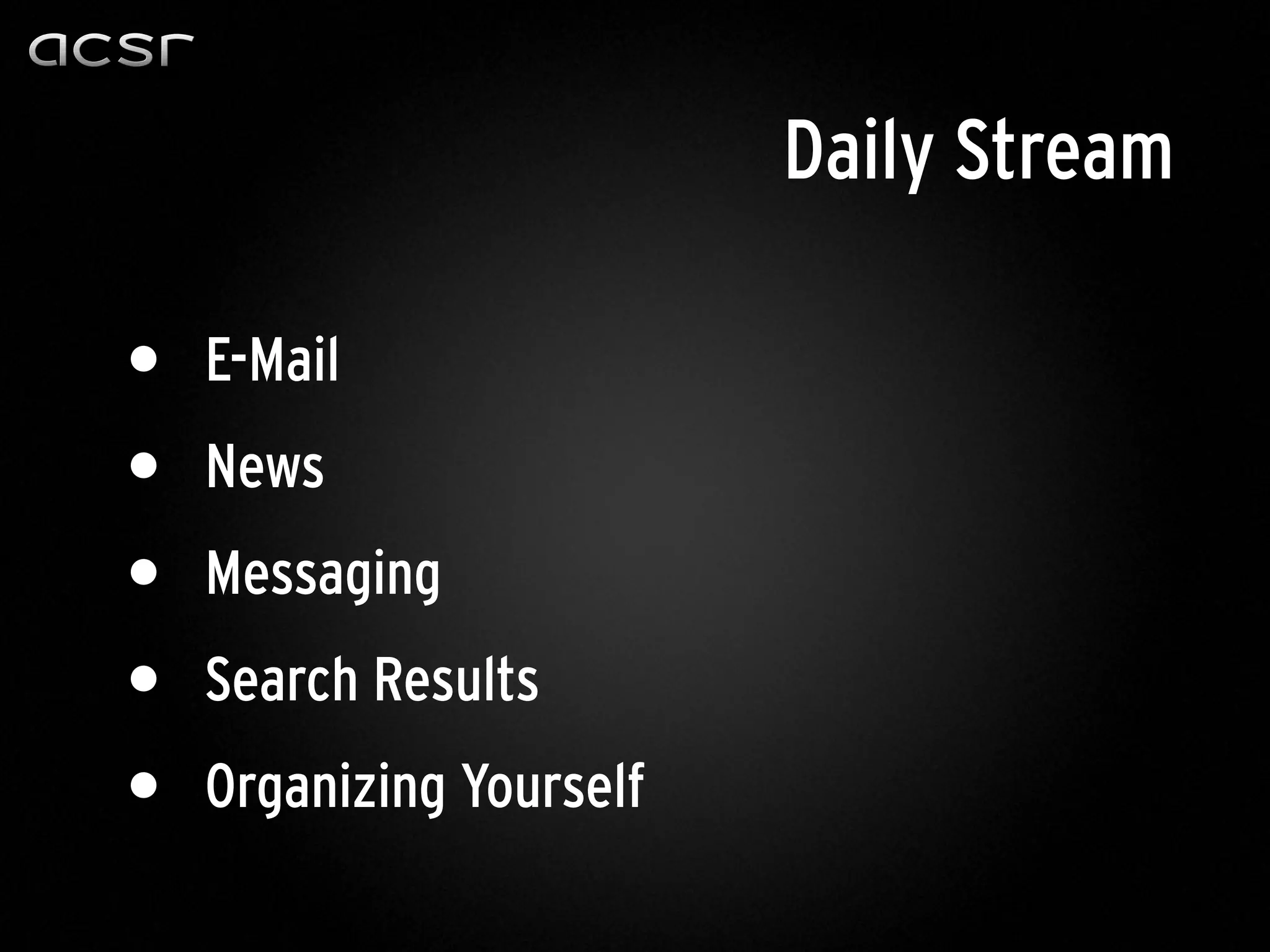 • E-Mail
• News
• Messaging
• Search Results
• Organizing Yourself
Daily Stream
 