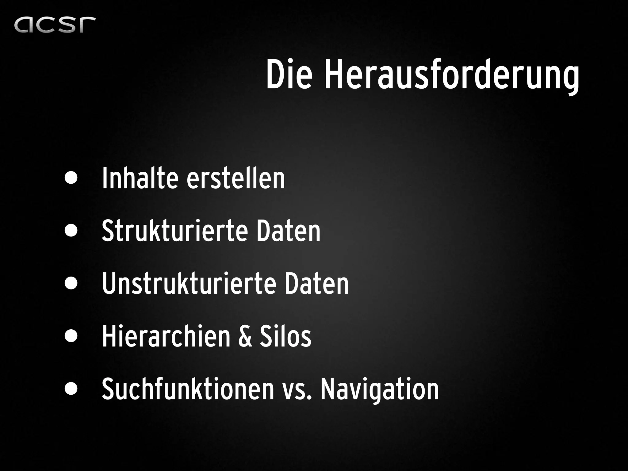 • Inhalte erstellen
• Strukturierte Daten
• Unstrukturierte Daten
• Hierarchien & Silos
• Suchfunktionen vs. Navigation
Die Herausforderung
 