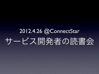 2012.4.26 @ConnectStar
サービス開発者の読書会
 