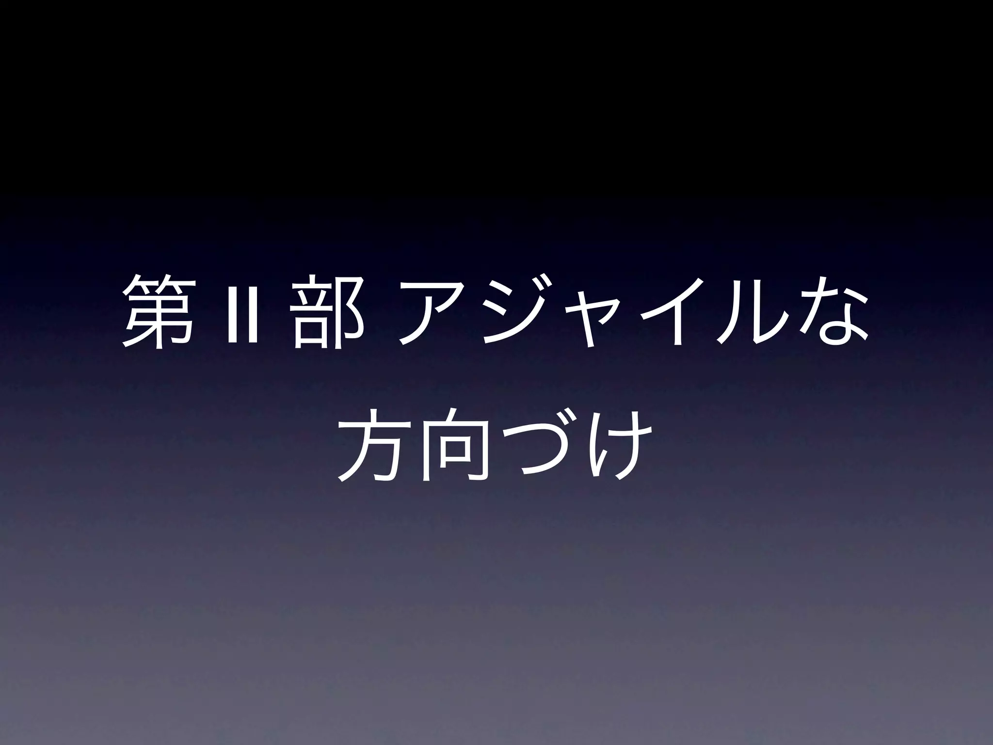 第 II 部 アジャイルな
   方向づけ
 