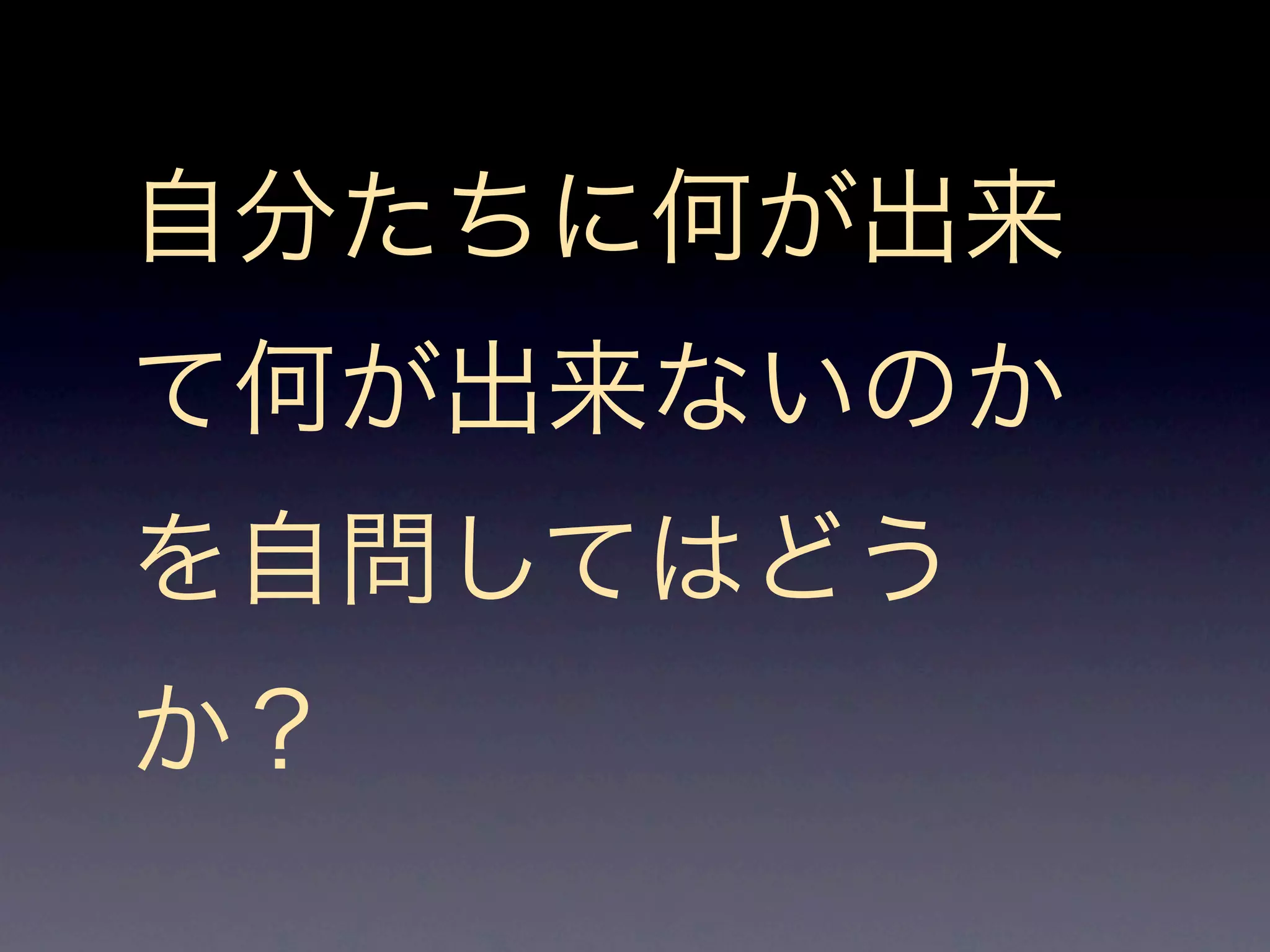 自分たちに何が出来
て何が出来ないのか
を自問してはどう
か？
 