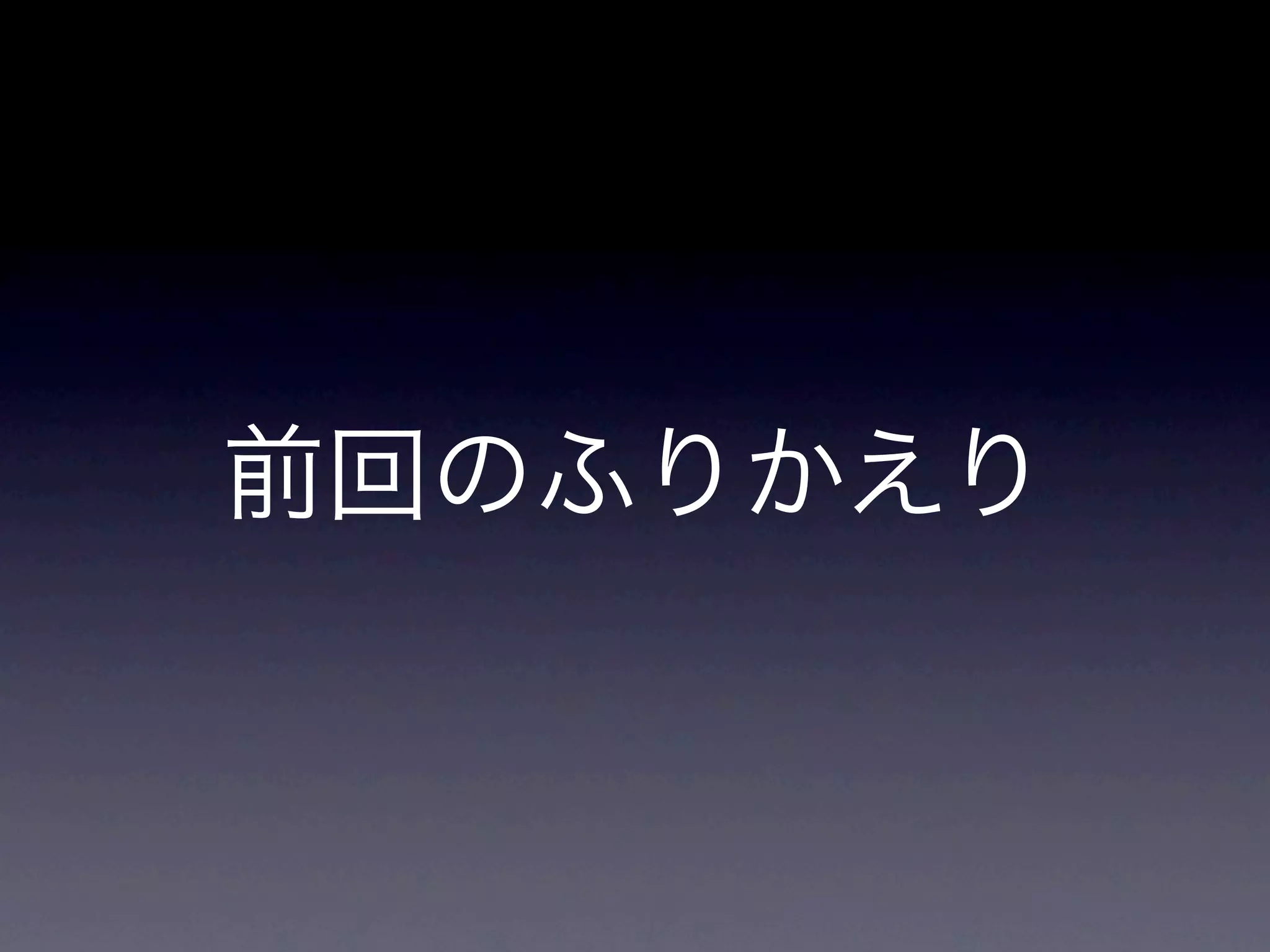 前回のふりかえり
 