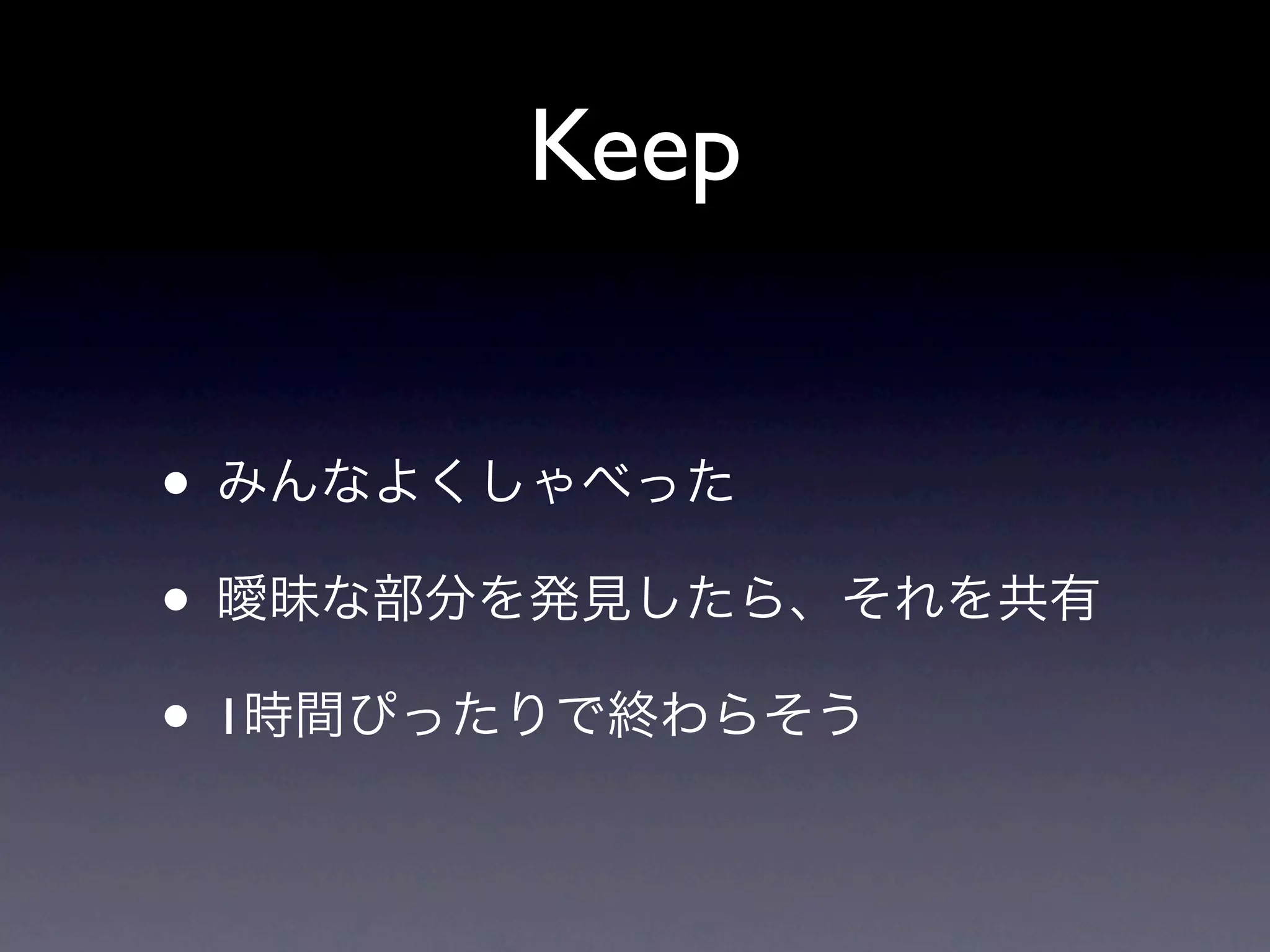 Keep


• みんなよくしゃべった
• 曖昧な部分を発見したら、それを共有
• 1時間ぴったりで終わらそう
 