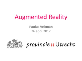 Augmented Reality
    Paulus Veltman
     26 april 2012
 