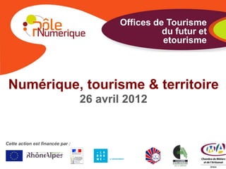 Offices de Tourisme
                                                   du futur et
                                                   etourisme




 Numérique, tourisme & territoire
                                  26 avril 2012


Cette action est financée par :
 