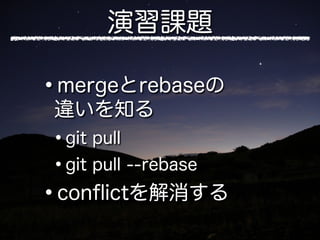 演習課題

•
mergeとrebaseの
違いを知る
•git pull
•git pull --rebase
•
conﬂictを解消する
 