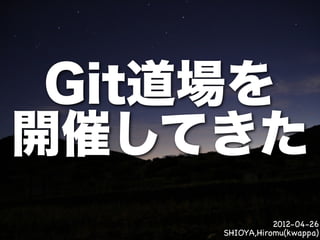 Git道場を
開催してきた
               2012-04-26
    SHIOYA,Hiromu(kwappa)
 