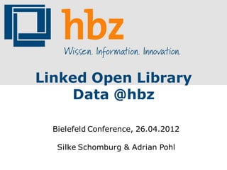 Linked Open Library
    Data @hbz

  Bielefeld Conference, 26.04.2012

   Silke Schomburg & Adrian Pohl
 