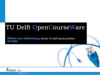 TU Delft OpenCourseWare
Willem van Valkenburg, Director TU Delft OpenCourseWare
27-4-2012




        Delft
        University of
        Technology

        Challenge the future
 