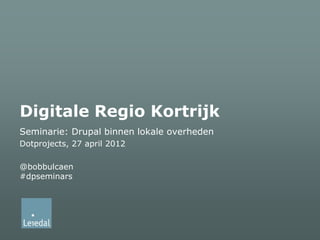 Digitale Regio Kortrijk
Seminarie: Drupal binnen lokale overheden
Dotprojects, 27 april 2012

@bobbulcaen
#dpseminars
 