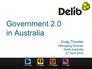 Government 2.0
in Australia
              Craig Thomler
             Managing Director
                Delib Australia
                 27 April 2012
 
