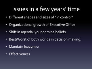 Issues in a few years’ time
• Different shapes and sizes of “in control”
• Organizational growth of Executive Office
• Shi...