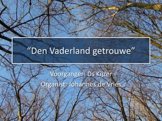 “Den Vaderland getrouwe”

      Voorganger: Ds Kijzer
   Organist: Johannes de Vries
 