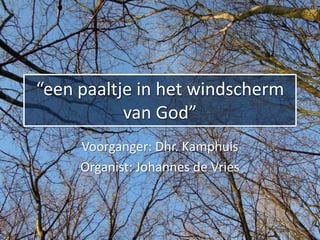 “een paaltje in het windscherm
           van God”
     Voorganger: Dhr. Kamphuis
     Organist: Johannes de Vries
 