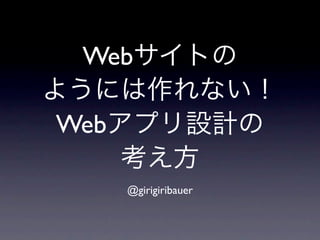 Webサイトの
ようには作れない！
 Webアプリ設計の
     考え方
   @girigiribauer
 