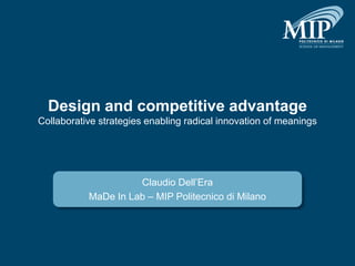 Design and competitive advantage
Collaborative strategies enabling radical innovation of meanings




                     Claudio Dell’Era
           MaDe In Lab – MIP Politecnico di Milano
 