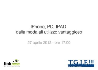 IPhone, PC, IPAD
dalla moda all utilizzo vantaggioso

      27 aprile 2012 - ore 17.00
 