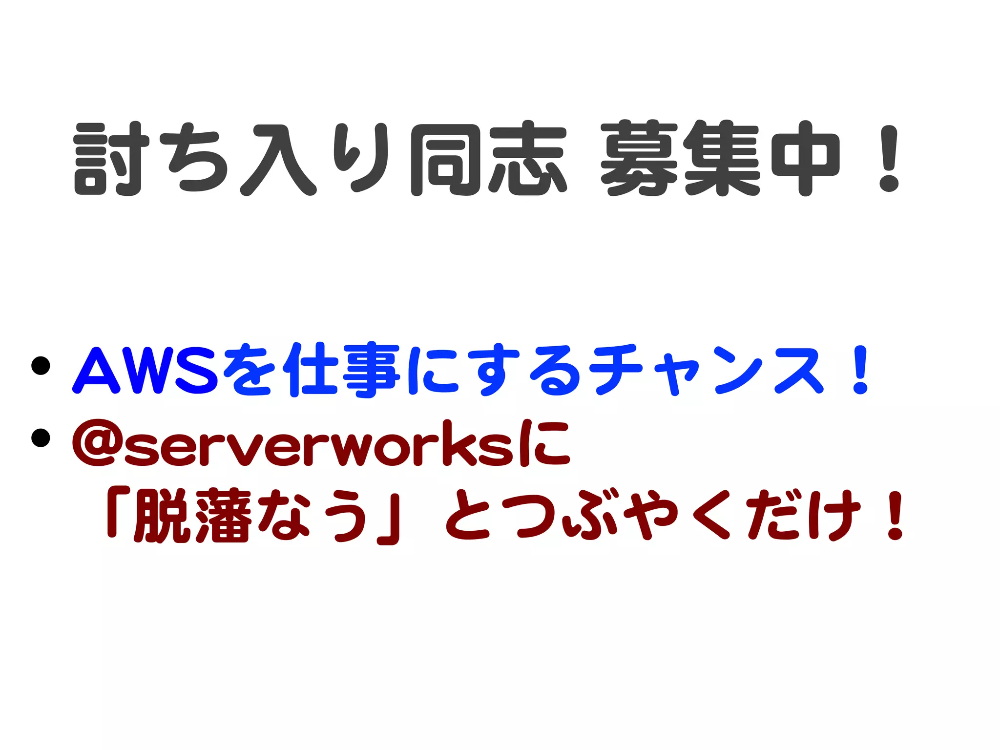 討ち入�り同志  募集中！  

• AAWWSSを仕事にするチャンス！  
• @@sseerrvveerrwwoorrkkssに  
 「脱藩なう」とつぶやくだけ！  
 