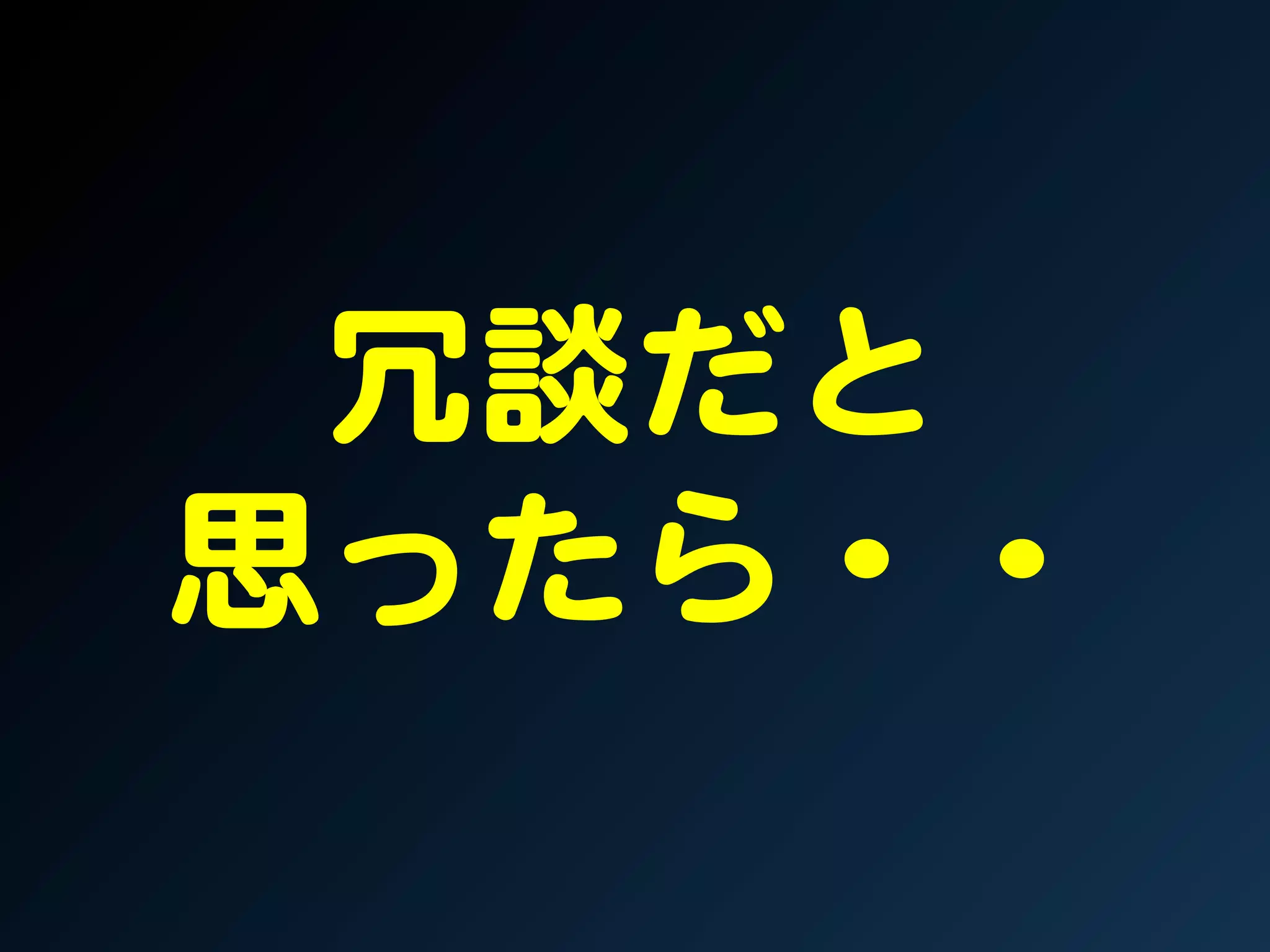 冗談だと  
思ったら・・  
 
