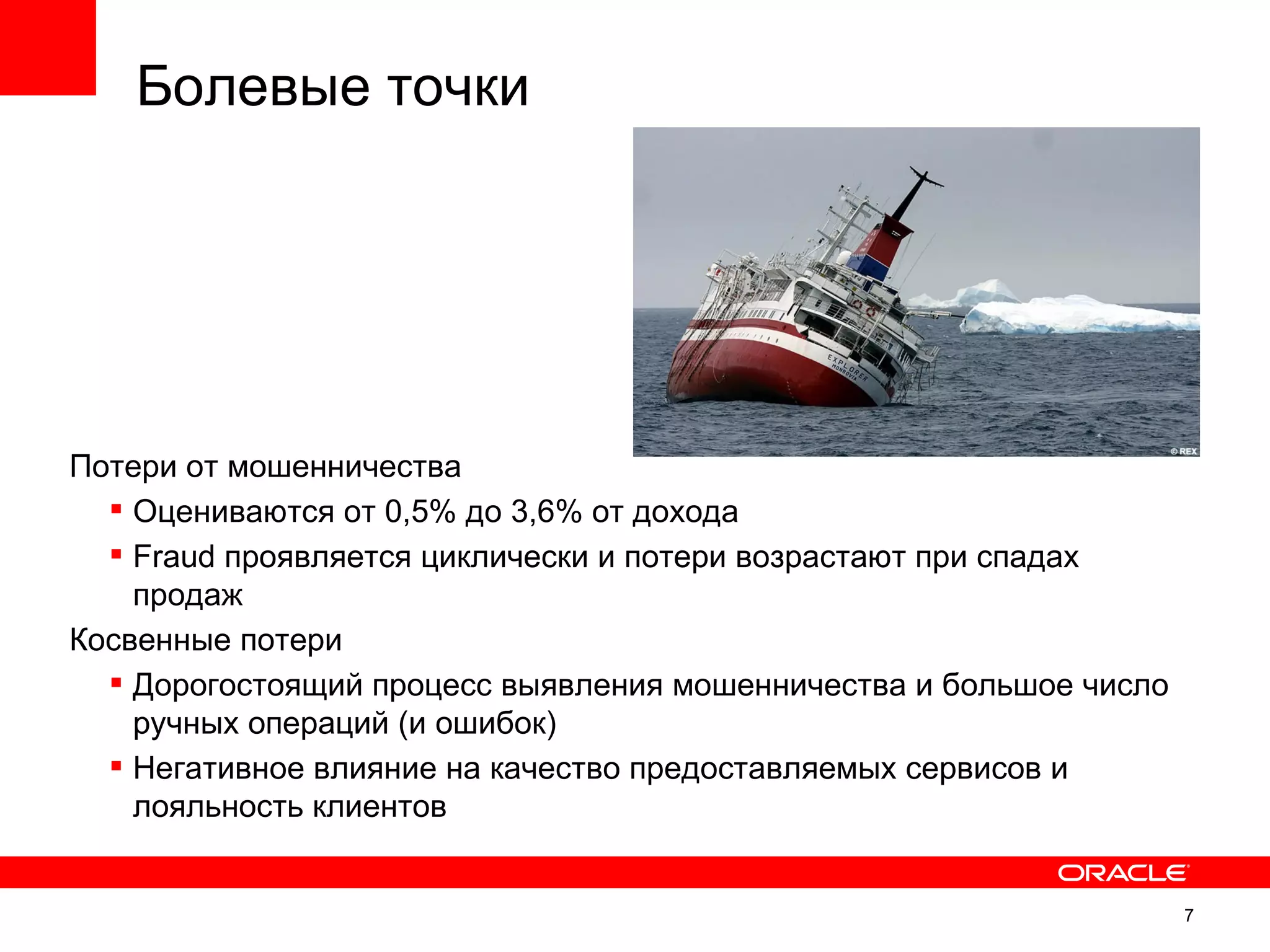 Болевые точки




Потери от мошенничества
   Оцениваются от 0,5% до 3,6% от дохода
   Fraud проявляется циклически и потери возрастают при спадах
    продаж
Косвенные потери
   Дорогостоящий процесс выявления мошенничества и большое число
    ручных операций (и ошибок)
   Негативное влияние на качество предоставляемых сервисов и
    лояльность клиентов


                                                                    7
                                                                        7
 