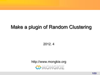 Make a plugin of Random Clustering


               2012. 4




        http://www.mongkie.org


                                     1/33
 