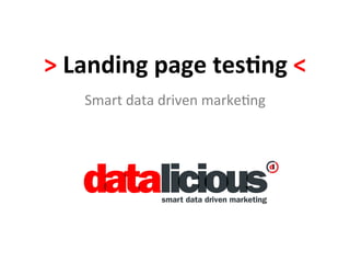 >	
  Landing	
  page	
  tes-ng	
  <	
  
     Smart	
  data	
  driven	
  marke-ng	
  
 