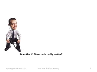 Does the 1st 60 seconds really matter?




Rapid Rapport SVALN 2012-04        Slide Deck: © 2012 B. Maloney   10
 