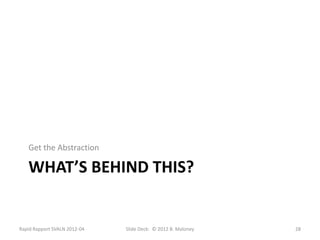 Get the Abstraction

   WHAT’S BEHIND THIS?


Rapid Rapport SVALN 2012-04   Slide Deck: © 2012 B. Maloney   28
 