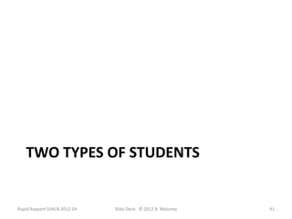 TWO TYPES OF STUDENTS


Rapid Rapport SVALN 2012-04   Slide Deck: © 2012 B. Maloney   41
 