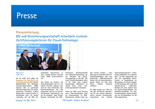 Presse
Pressemitteilung:
BSI und Versicherungswirtschaft entwickeln erstmals
Zertifizierungskriterien für Cloud-Technologie




08.03.2012                            bestehendes Branchennetz zu        Ausschusses     Betriebswirtschaft    dem Internet erfolgen – unter      Kommunikationspartnern (insbe-
CeBIT 2012                            einer “Trusted German Insurance    und Informationstechnologie, bei      Wahrung der bisherigen hohen IT-   sondere Behörden) mit insgesamt
                                      Cloud“ (TGIC) weiterentwickeln     der    Übergabe    des     Zertifi-   Sicherheitsstandards. Mit dem      über 110 Mio. Nachrichten pro
Bei der CeBIT 2012 gaben das          will.                              zierungsantrags an das BSI. „Die      bestehenden GDV-Branchennetz       Jahr. Ein regelmäßiger Daten-
Bundesamt für Sicherheit in der                                          neuen Sicherheitsstandards sollen     können sich die Kommunikations-    transfer ist beispielsweise zur
Informationstechnik (BSI) und der     „Der Schutz von Kunden- und        in der Folge auch anderen             partner aktuell nur über einen     Beantragung von Riester-Zulagen,
Gesamtverband der Deutschen           Unternehmensdaten hat für uns      Anwendungen offenstehen.“ Es          festen,     direkten   Anschluss   zur Kfz-Zulassung oder auch beim
Versicherungswirtschaft       (GDV)   oberste Priorität. Deshalb muss    würden keine reinen „Ver-             verbinden.                         Schaden-Service      erforderlich.
bekannt, dass sie gemeinsam           auch die neue Infrastruktur den    sicherungsstandards“ entwickelt.                                         Deshalb sind unter anderen auch
Zertifizierungskriterien für Cloud-   Sicherheitsstandards   des   BSI                                         Der GDV betreibt seit 1993 ein     die Riester-Zulagenbehörde, das
Computing entwickeln werden.          entsprechen und sich im sicheren   Vorteil der TGIC: Durch Nutzung       vom BSI zertifiziertes Branchen-   Kraftfahrt-bundesamt, die Stra-
Bislang gibt es solche Kriterien in   Rechtsrahmen Deutschlands und      neuer Cloud-Technologien kann         netz für den sicheren Datenaus-    ßenverkehrsämter, Rechts-anwälte
Deutschland nicht. Sie werden         der EU bewegen“, sagte Werner      die Kommunikation im GDV-             tausch zwischen Versicherungs-     und die Kfz-Werkstätten an das
notwendig, weil der GDV sein          Schmidt, Vorsitzender des GDV-     Branchennetz künftig direkt aus       unternehmen      und    externen   Netz angeschlossen.

Leipzig, 10. Mai 2012                                                FSP GmbH | Günter Friedrich                                                                                  13
 