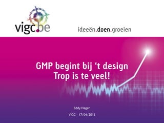 ideeën.doen.groeien




GMP begint bij ‘t design
   Trop is te veel!


           Eddy Hagen

        VIGC – 17/04/2012
 
